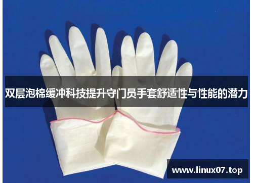 双层泡棉缓冲科技提升守门员手套舒适性与性能的潜力