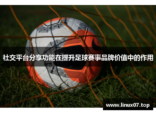 社交平台分享功能在提升足球赛事品牌价值中的作用
