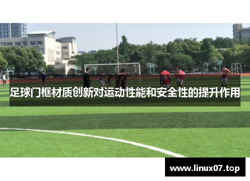 足球门框材质创新对运动性能和安全性的提升作用